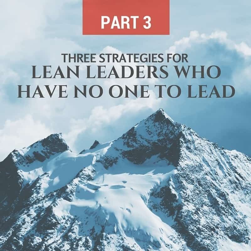 Part 3 - 3 Strategies for Leaders Who Have No One to Lead: An ...