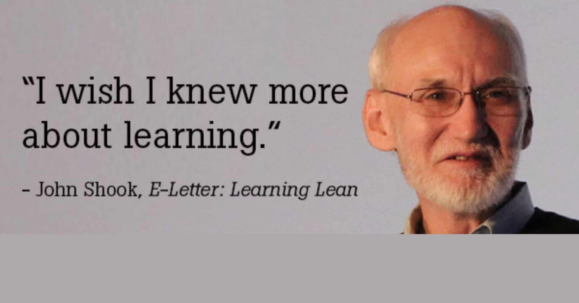 A quote from John Shook, stating, "I wish I knew more about learning," from his E-Letter titled "Learning Lean." The image includes a picture of John Shook, a prominent figure in the Lean community, known for his expertise in Lean management and continuous improvement.